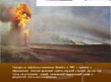 Пожары на нефтяных скважинах Кувейта в 1991 г. привели к образованию плотной дымовой завесы над всей страной. До сих пор точно не установлен ущерб, нанесенный окружающей среде в результате этого акта вандализма.