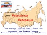 Россия расположена в Восточной Европе и Северной Азии. Омывается тремя океанами: Атлантическим, Тихим и Северным Ледовитым. Россия самая большая страна в мире, ее площадь 17 075 200 км. кв. Российская Федерация