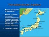 Географическая справка. Япония составляет 378,8 тыс. км Япония – страна-архипелаг, расположенная на четырёх крупных (Хонсю, Хоккайдо, Кюсю и Сикоку) и почти 6 тыс. мелких островов. Столица — Токио.