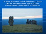 В связи с загадочным происхождением этих столбов местное население - манси, коми и русские - создавали различные легенды об их появлении.