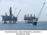 Cамоподъемные морские буровые установки в Каспийском море