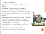 Закрепление. Найдите на карте России Алтайский край; назовите и покажите на карте, с какими субъектами Российской Федерации граничит Алтайской край; определить расстояние до ближайшего моря; протяжённость с севера на юг, с запада на восток, длина границы, виды границ (работа с атласом Алтайского кра