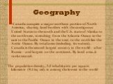 Geography. Canada occupies a major northern portion of North America, sharing land borders with the contiguous United States to the south and the U.S. state of Alaska to the northwest, stretching from the Atlantic Ocean in the east to the Pacific Ocean in the west; to the north lies the Arctic Ocean