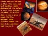 People have not yet been on Mars. They were sent back satellites, which photographed the surface of Mars. Thus, studying the planet. But in 2023 plans to send a group of people that they enlivened planet. Scientists believe that Mars is life. And they want to prove it.