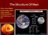 The Structure Of Mars. The core of Mars to 9% of the mass of the planet. Has a powerful bark thickness 100 km