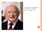 Current president of the Republic of Ireland Michael D. Higgings (since 11 November 2011)