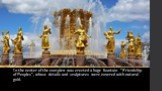 In the center of the complex was erected a huge fountain "Friendship of Peoples", whose details and sculptures were covered with natural gold.