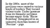 In the 1990s, most of the pavilions were rented to various kinds of traders. They turned violent trade. Under pressure from its thematic pavilions became empty: from "Horse Breeding" disappeared in an unknown direction horses of "Porcine" - pigs