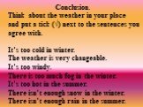 Conclusion. Think about the weather in your place and put a tick (√) next to the sentences you agree with. It’s too cold in winter. The weather is very changeable. It’s too windy. There is too much fog in the winter. It’s too hot in the summer. There isn’t enough snow in the winter. There isn’t enou
