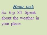 Home task Ex. 6 p. 84- Speak about the weather in your place.