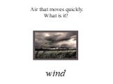 Air that moves quickly. What is it? wind