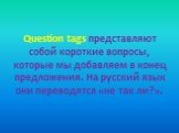 Question tags представляют собой короткие вопросы, которые мы добавляем в конец предложения. На русский язык они переводятся «не так ли?».