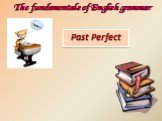 Past Perfect. The fundamentals of English grammar