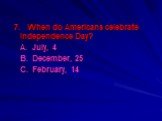 7. When do Americans celebrate Independence Day? A. July, 4 B. December, 25 C. February, 14
