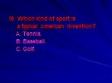 10. Which kind of sport is a typical American invention? A. Tennis. B. Baseball. C. Golf.