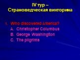 IV тур – Страноведческая викторина. Who discovered America? A. Christopher Columbus B. George Washington С. The pilgrims