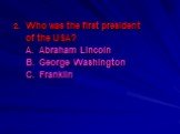 Who was the first president of the USA? A. Abraham Lincoln B. George Washington C. Franklin