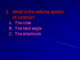 3. What is the national symbol of America? A. The rose B. The bald eagle C. The shamrock