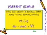 PRESENT SIMPLE. every day, usually, sometimes, often every + night, morning, evening V1 (-s) (do – does) + V1. test