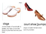 clogs. a shoe made of wood with a leather top that covers the front of your foot but not your heel. a type of plain formal shoe worn by women. court shoe [pumps] Обувь