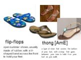 flip-flops. open summer shoes, usually made of rubber, with a V-shaped band across the front to hold your feet. a type of shoe that covers the bottom of your foot, with a strap that goes between your toes to hold it on your foot as you walk. thong [AmE]