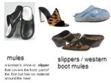 mules. a woman's shoe or	slipper that covers the front part of the foot but has no material around the heel. slippers / western boot mules