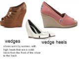 wedges. shoes worn by women, with high heels that are a solid block from the front of the shoe to the back. wedge heels