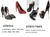 stilettos. a woman's shoe that has a very high thin heel. stiletto heels