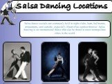 Salsa Dancing Locations. Salsa dance socials are commonly held in night clubs, bars, ballrooms, restaurants, and outside, especially if part of an outdoor festival. Salsa dancing is an international dance that can be found in most metropolitan cities in the world.