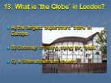 13. What is ‘the Globe’ in London? A) the largest department store in Europe B) Cockney rhyming slang for ‘hope’ C) a Shakespearean theatre