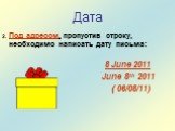 Дата. 2. Под адресом, пропустив строку, необходимо написать дату письма: 8 June 2011 June 8th 2011 ( 06/08/11)