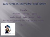 Task: write the story about your family. Family friendly loving caring understand take care of help. I can’t imagine my life without the family. Love