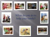 What do you do to help your family?
