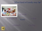 What kind of family may be? a loving a close a caring a friendly a hospitable family
