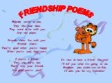 FRIENDSHIP POEMS. Friends smile at you. They like your face. They want to be with you Any old place. Friends have fun with you. Friends share They’re glad when you’re happy – When you’re sad, they care. If you’re a friend Then you care, too. That’s why your friends Are glad you’re you!!! It’s nice t