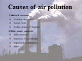 Causes of air pollution. 1.Natural sources Volcanic eruptions Forest fires Pollen grains of flowers 2.Man-made sources Deforestation Emission from vehicles Rapid industrialization Wars