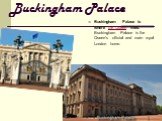 Buckingham Palace. Buckingham Palace is where the Queen lives. Buckingham Palace is the Queen's official and main royal London home.