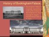 History of Buckingham Palace…. Buckingham Palace was originally a grand house built by the Dukes of Buckingham for his wife. George IV began transforming it into a palace in 1826.