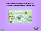 Look at the map of London. Find the places you know about. Name them. Find and name new places.