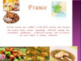 France. French cuisine was codified in the 20-th century and become the modern haute cuisine. Knowledge of French cooking has contributed significantly to Western cuisines and its criteria are used widely in culinary education.