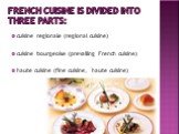 French cuisine is divided into three parts: cuisine regionale (regional cuisine) cuisine bourgeoise (prevailing French cuisine) haute cuisine (fine cuisine, haute cuisine)