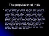 The population of India. In terms of population (1.2 billion), India ranks second in the world after China. Almost 70% of Indians live in rural areas, although in recent decades migration to larger cities has led to a sharp increase in urban population. The largest city of India is Mumbai (formerly 