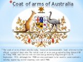 The coat of arms of Australia (formally known as Commonwealth Coat of Arms) is the official symbol of Australia. The initial coat of arms was granted by King Edward VII on 7 May 1908, and the current version was granted by King George V on 19 September 1912, although the 1908 version continued to be