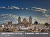 Cathedral of the Spanish city of Cadiz. Is one of the biggest in Spain, he is Baroque and Neoclassical