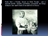Pablo Ruiz y Picasso, known as Pablo Picasso was a Spanish painter, sculptor, printmaker, ceramicist, and stage designer who spent most of his adult life in France.