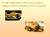 The main course will often be fish or meat, perhaps the traditional roast beef of old England, and a lot of vegetables.