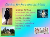 Clothes for free activities are jeans, trousers, shorts, skirts, dresses, shirts, T-shirts, jumpers, sweaters, trainers, shoes, boots…