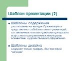 Шаблон презентации (2). Шаблоны содержания расположены на вкладке Презентации и представляют собой заготовки презентаций, составленные по всем правилам ораторского искусства и приправленные некоторыми элементами художественного оформления. Шаблоны дизайна содержат только графику, без текстовой “начи