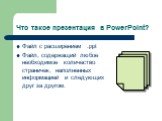 Что такое презентация в PowerPoint? Файл с расширением .ppt Файл, содержащий любое необходимое количество страничек, наполненных информацией и следующих друг за другом.