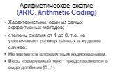 Арифметическое сжатие (ARIC, Arithmetic Coding). Характеристики: один из самых эффективных методов; степень сжатия от 1 до 8, т.е. не увеличивает размер данных в худшем случае; Не является алфавитным кодированием. Весь кодируемый текст представляется в виде дроби из [0, 1).